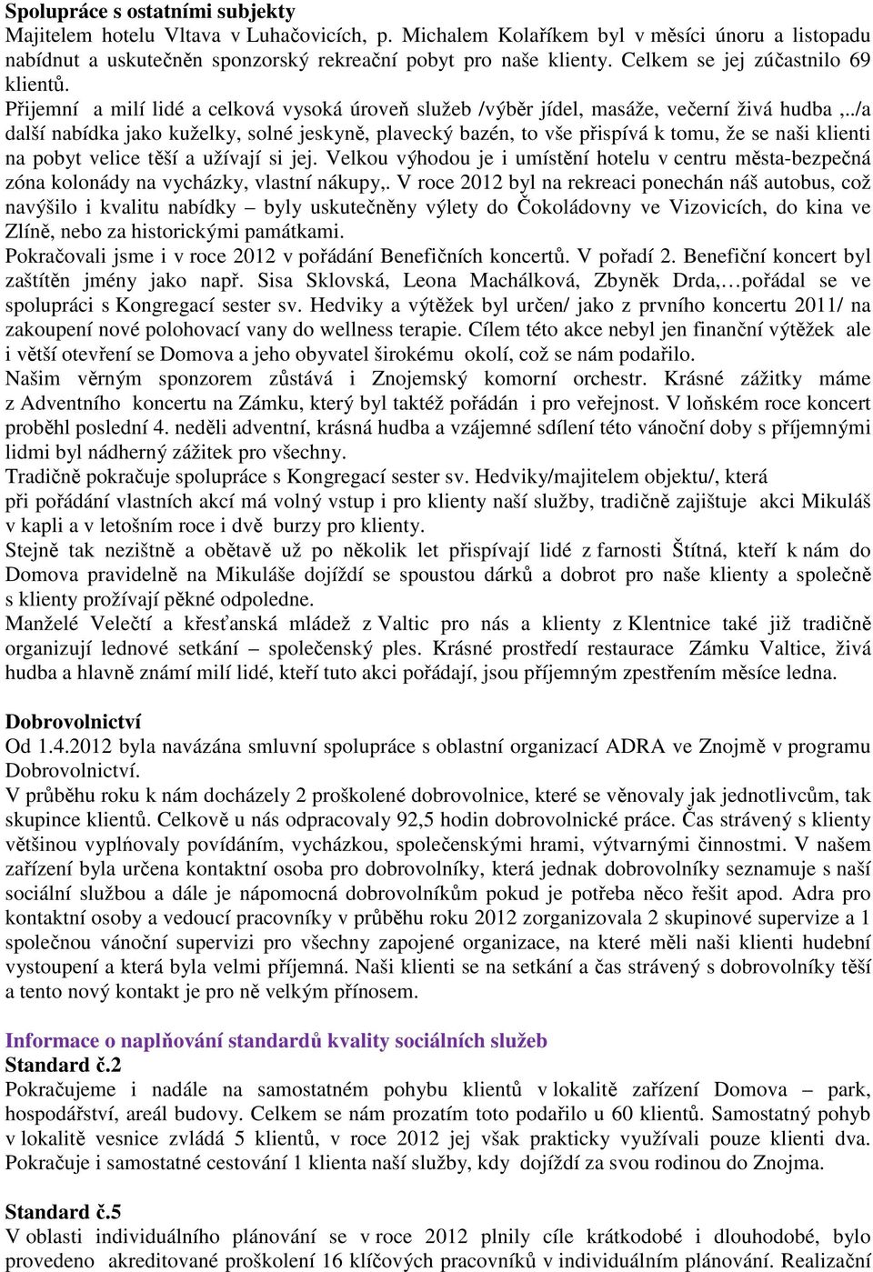 ./a další nabídka jako kuželky, solné jeskyně, plavecký bazén, to vše přispívá k tomu, že se naši klienti na pobyt velice těší a užívají si jej.