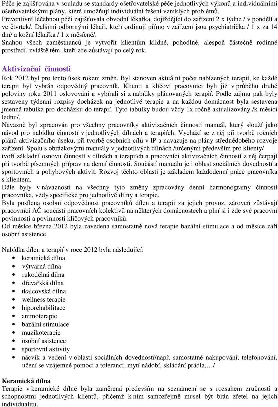 Dalšími odbornými lékaři, kteří ordinují přímo v zařízení jsou psychiatrička / 1 x za 14 dní/ a kožní lékařka / 1 x měsíčně/.