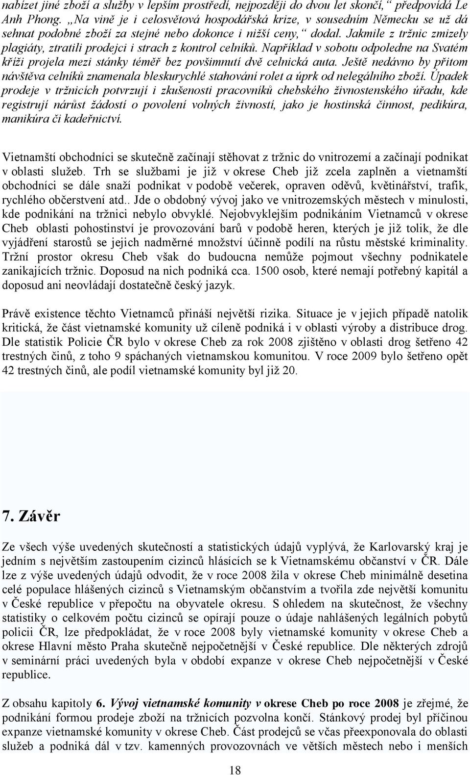 Jakmile z tržnic zmizely plagiáty, ztratili prodejci i strach z kontrol celníků. Například v sobotu odpoledne na Svatém kříži projela mezi stánky téměř bez povšimnutí dvě celnická auta.