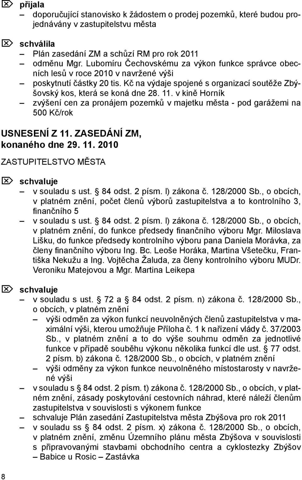 v kině Horník zvýšení cen za pronájem pozemků v majetku města - pod garážemi na 500 Kč/rok USNESENÍ Z 11. ZASEDÁNÍ ZM, konaného dne 29. 11. 2010 ZASTUPITELSTVO MĚSTA Ö schvaluje v souladu s ust.