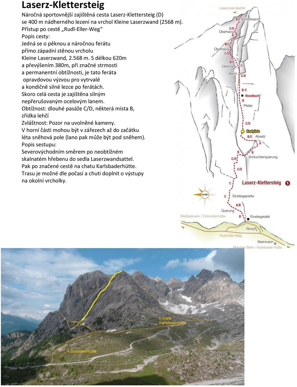 S délkou 620m a převýšením 380m, při značné strmosti a permanentní obtížnosti, je tato feráta opravdovou výzvou pro vytrvalé a kondičně silné lezce po ferátách.