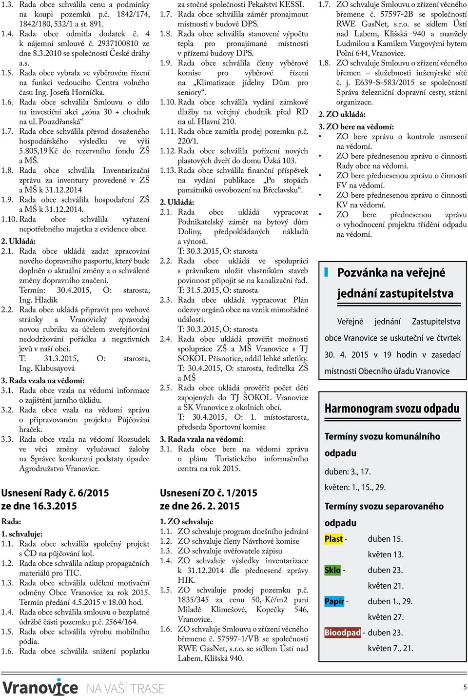 Pouzdřanská 1.7. Rada obce schválila převod dosaženého hospodářského výsledku ve výši 5.805,19 Kč do rezervního fondu ZŠ a MŠ. 1.8. Rada obce schválila Inventarizační zprávu za inventury provedené v ZŠ a MŠ k 31.