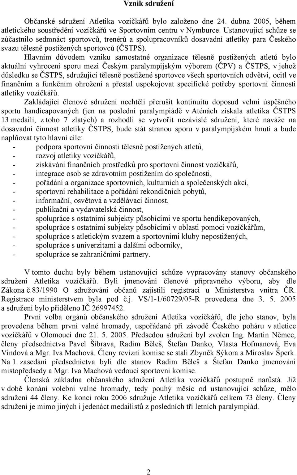 Hlavním důvodem vzniku samostatné organizace tělesně postižených atletů bylo aktuální vyhrocení sporu mezi Českým paralympijským výborem (ČPV) a ČSTPS, v jehož důsledku se ČSTPS, sdružující tělesně