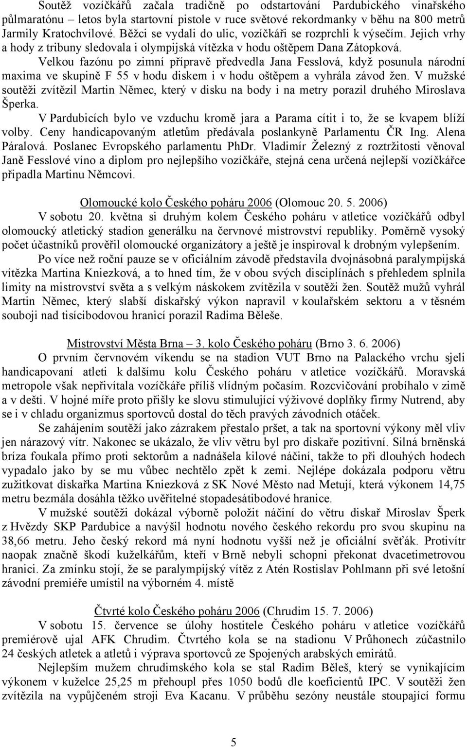 Velkou fazónu po zimní přípravě předvedla Jana Fesslová, když posunula národní maxima ve skupině F 55 v hodu diskem i v hodu oštěpem a vyhrála závod žen.