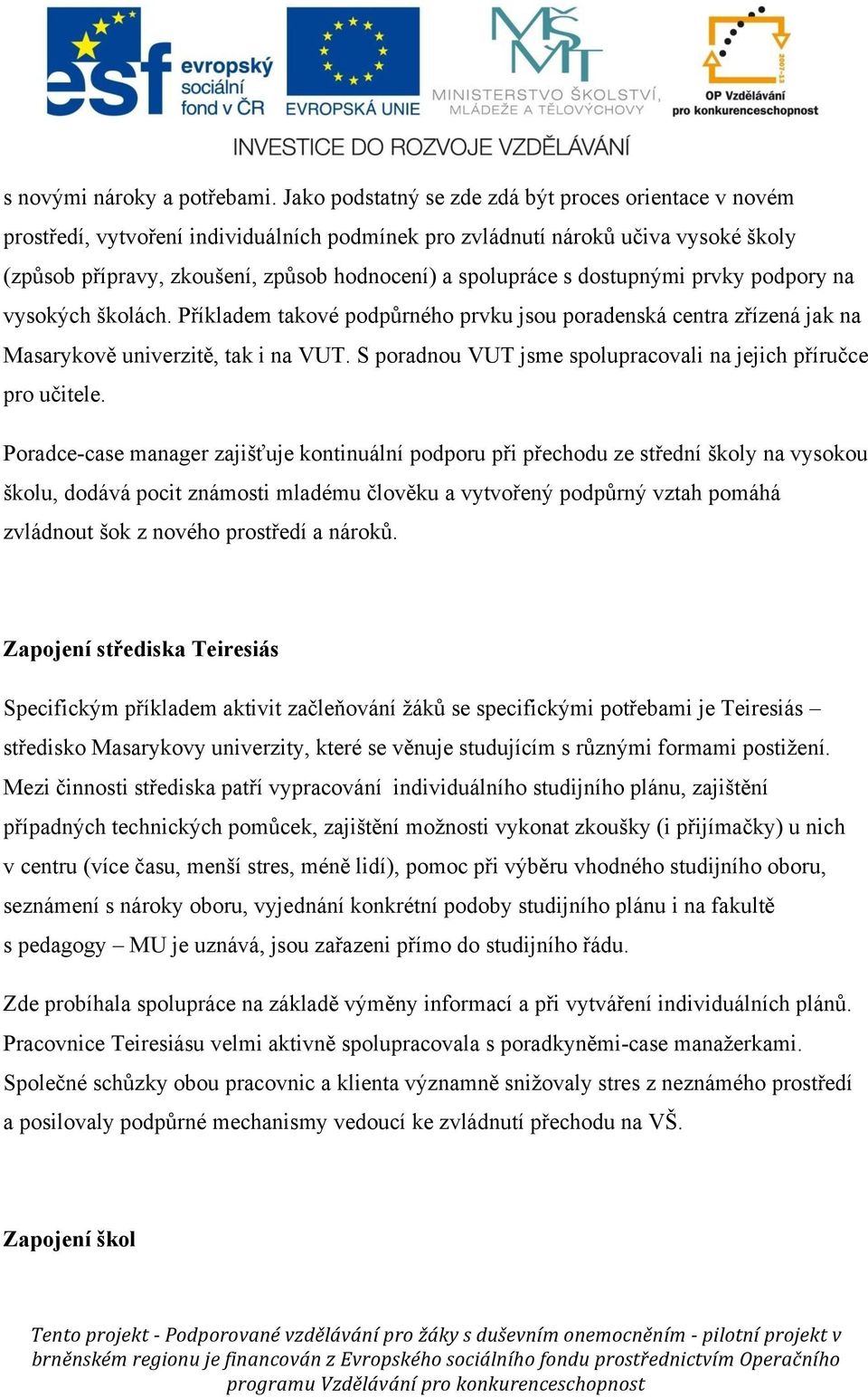 s dostupnými prvky podpory na vysokých školách. Příkladem takové podpůrného prvku jsou poradenská centra zřízená jak na Masarykově univerzitě, tak i na VUT.