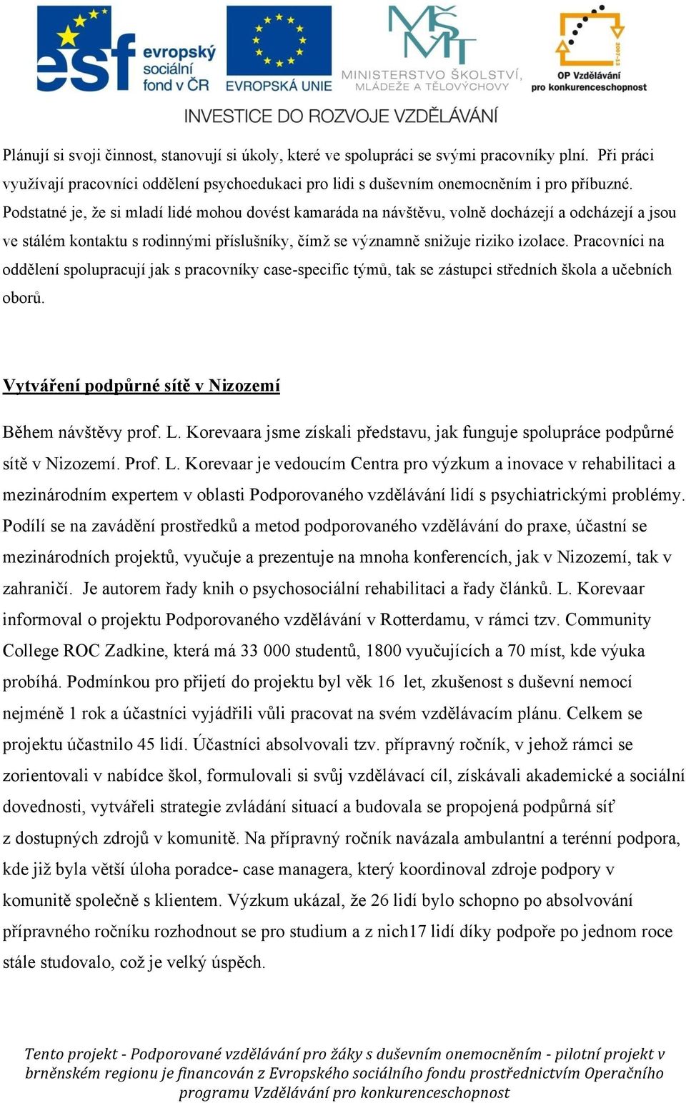 Pracovníci na oddělení spolupracují jak s pracovníky case-specific týmů, tak se zástupci středních škola a učebních oborů. Vytváření podpůrné sítě v Nizozemí Během návštěvy prof. L.