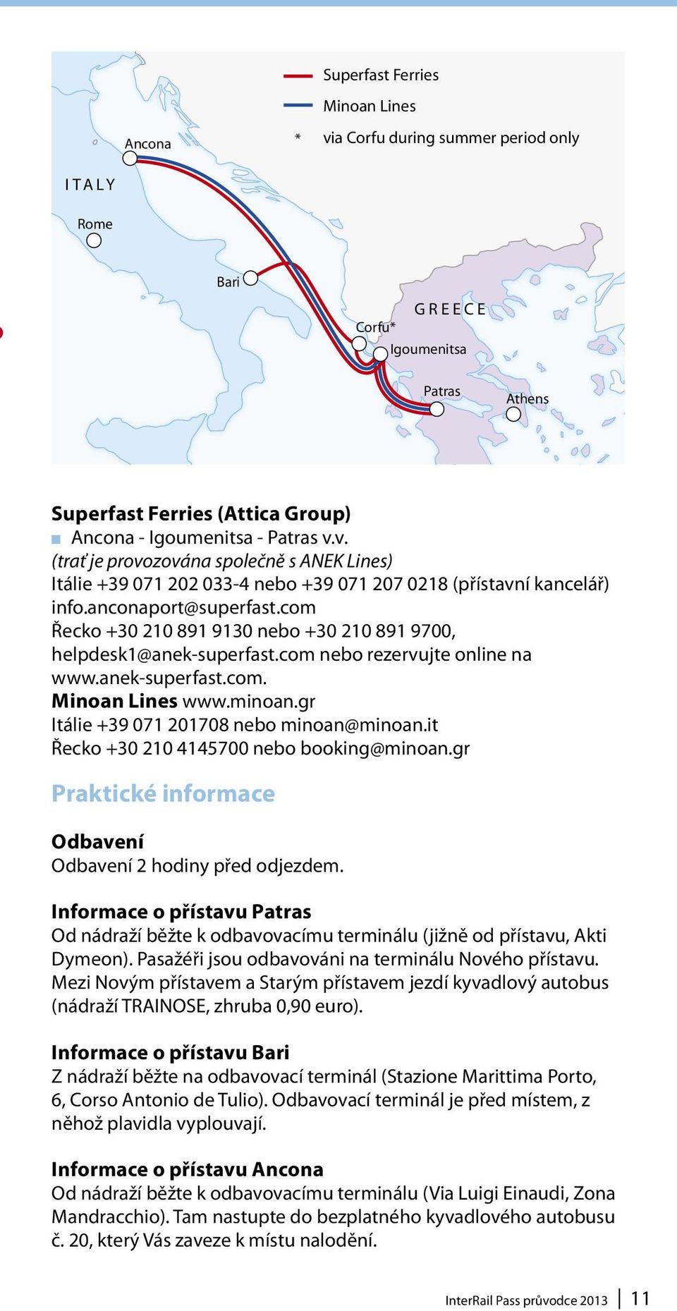 gr Itálie +39 071 201708 nebo minoan@minoan.it Řecko +30 210 4145700 nebo booking@minoan.gr Praktické informace Odbavení Odbavení 2 hodiny před odjezdem.