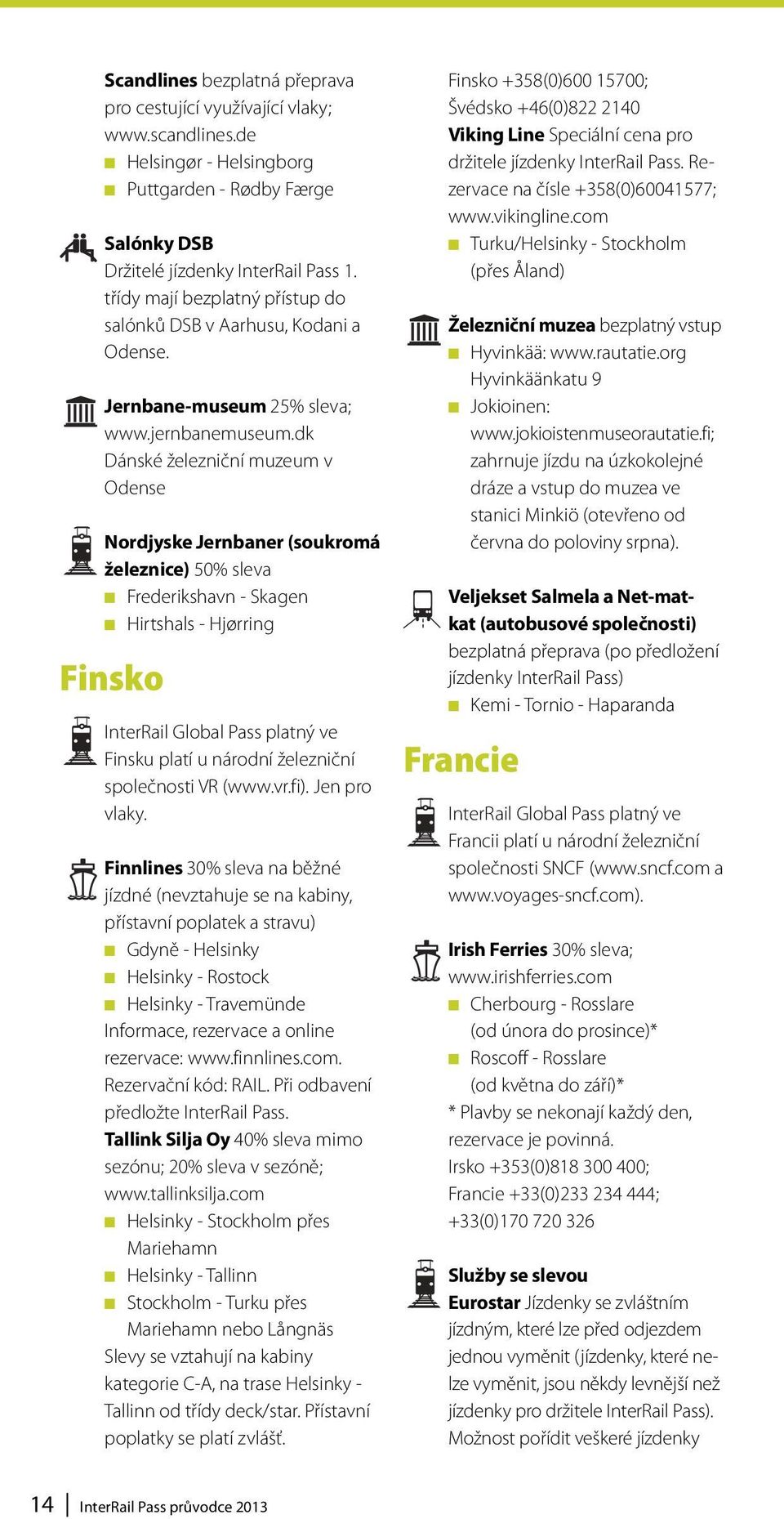 dk Dánské železniční muzeum v Odense Nordjyske Jernbaner (soukromá železnice) 50% sleva Frederikshavn - Skagen Hirtshals - Hjørring Finsko InterRail Global Pass platný ve Finsku platí u národní