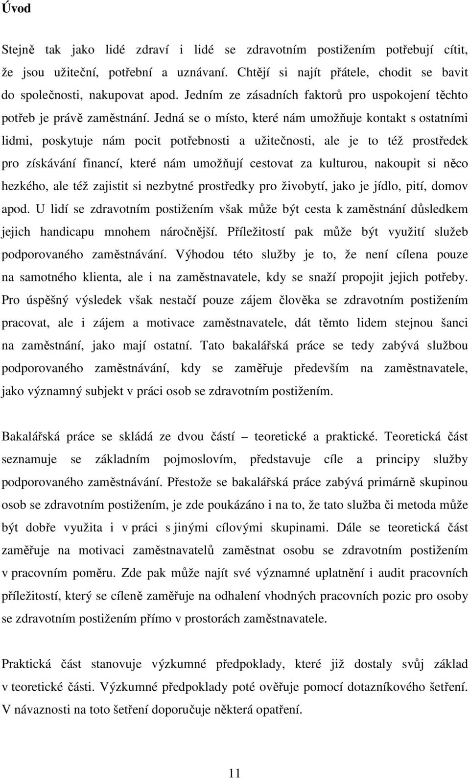 Jedná se o místo, které nám umožňuje kontakt s ostatními lidmi, poskytuje nám pocit potřebnosti a užitečnosti, ale je to též prostředek pro získávání financí, které nám umožňují cestovat za kulturou,