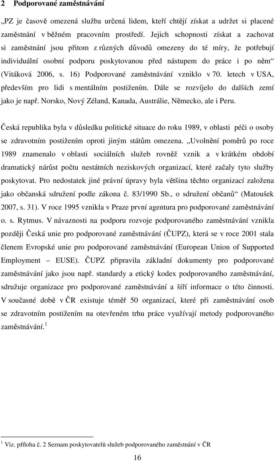 2006, s. 16) Podporované zaměstnávání vzniklo v 70. letech v USA, především pro lidi s mentálním postižením. Dále se rozvíjelo do dalších zemí jako je např.