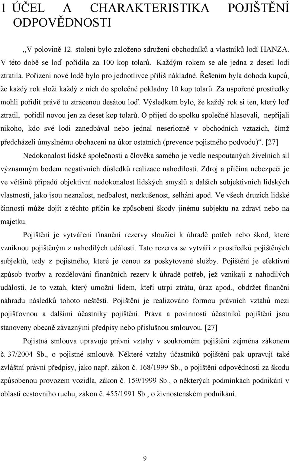 Řešením byla dohoda kupcŧ, ţe kaţdý rok sloţí kaţdý z nich do společné pokladny 10 kop tolarŧ. Za uspořené prostředky mohli pořídit právě tu ztracenou desátou loď.