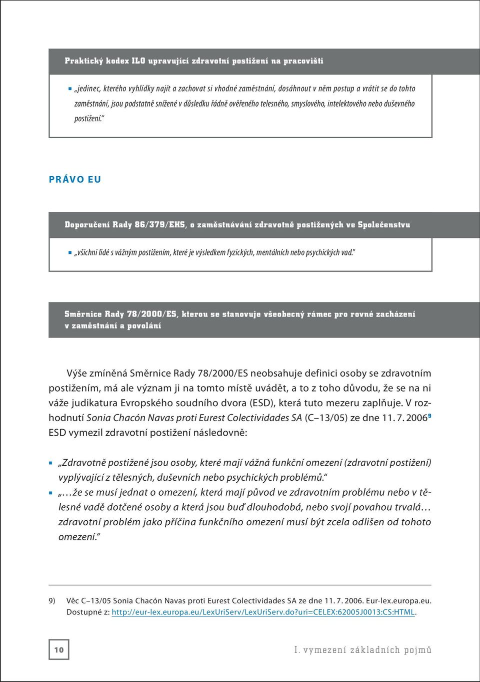 P r áv o E U Doporučení Rady 86/379/EHS, o zaměstnávání zdravotně postižených ve Společenstvu všichni lidé s vážným postižením, které je výsledkem fyzických, mentálních nebo psychických vad.