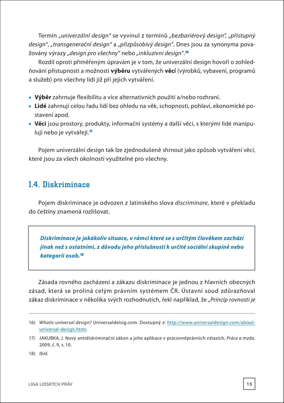 16 Rozdíl oproti přiměřeným úpravám je v tom, že univerzální design hovoří o zohledňování přístupnosti a možnosti výběru vytvářených věcí (výrobků, vybavení, programů a služeb) pro všechny lidi již