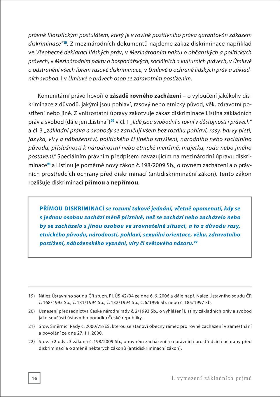 sociálních a kulturních právech, v Úmluvě o odstranění všech forem rasové diskriminace, v Úmluvě o ochraně lidských práv a základních svobod. I v Úmluvě o právech osob se zdravotním postižením.