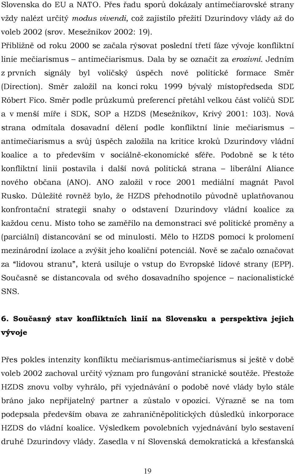 Jedním z prvních signály byl voličský úspěch nové politické formace Směr (Direction). Směr založil na konci roku 1999 bývalý místopředseda SDĽ Róbert Fico.