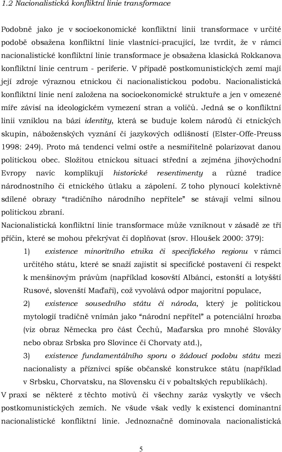 V případě postkomunistických zemí mají její zdroje výraznou etnickou či nacionalistickou podobu.