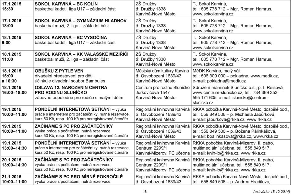 Družby 1338 TJ Sokol Karviná, tel.: 605 778 712 Mgr. Roman Hamrus, www.sokolkarvina.cz 18.1.2015 11:00 SOKOL KARVINÁ KK VALAŠSKÉ MEZIŘÍČÍ basketbal muži, 2. liga základní část ZŠ Družby tř.