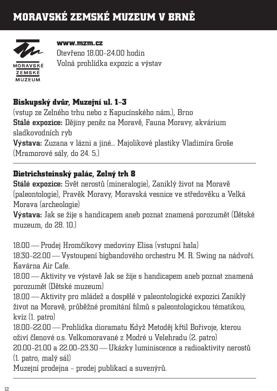 ) Dietrichsteinský palác, Zelný trh 8 Stálé expozice: Svět nerostů (mineralogie), Zaniklý život na Moravě (paleontologie), Pravěk Moravy, Moravská vesnice ve středověku a Velká Morava (archeologie)