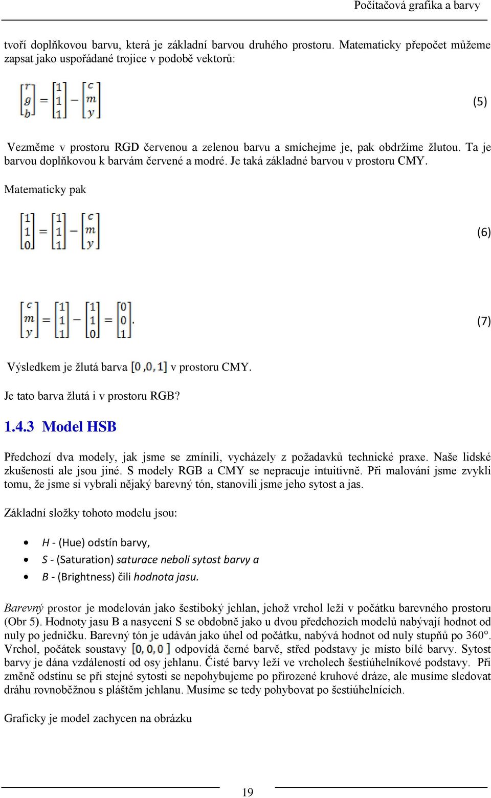 Ta je barvou doplňkovou k barvám červené a modré. Je taká základné barvou v prostoru CMY. Matematicky pak (6) (7) Výsledkem je ţlutá barva v prostoru CMY. Je tato barva ţlutá i v prostoru RGB? 1.4.