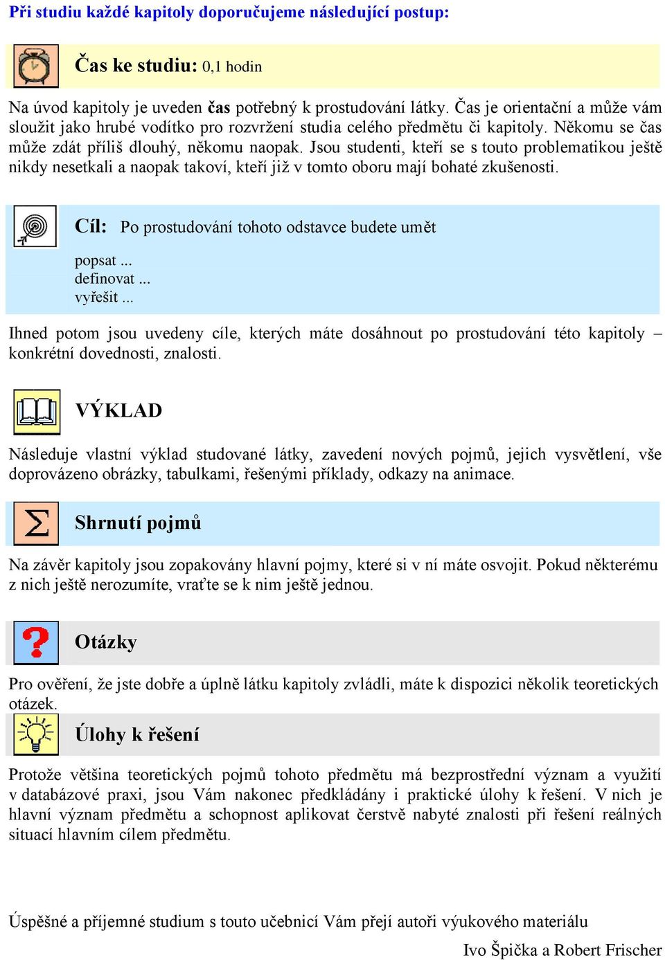 Jsou studenti, kteří se s touto problematikou ještě nikdy nesetkali a naopak takoví, kteří jiţ v tomto oboru mají bohaté zkušenosti. Cíl: Po prostudování tohoto odstavce budete umět popsat... definovat.