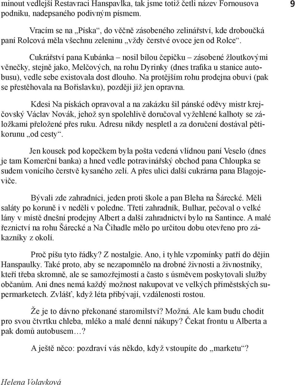 Cukrářství pana Kubánka nosil bílou čepičku zásobené žloutkovými věnečky, stejně jako, Melčových, na rohu Dyrinky (dnes trafika u stanice autobusu), vedle sebe existovala dost dlouho.