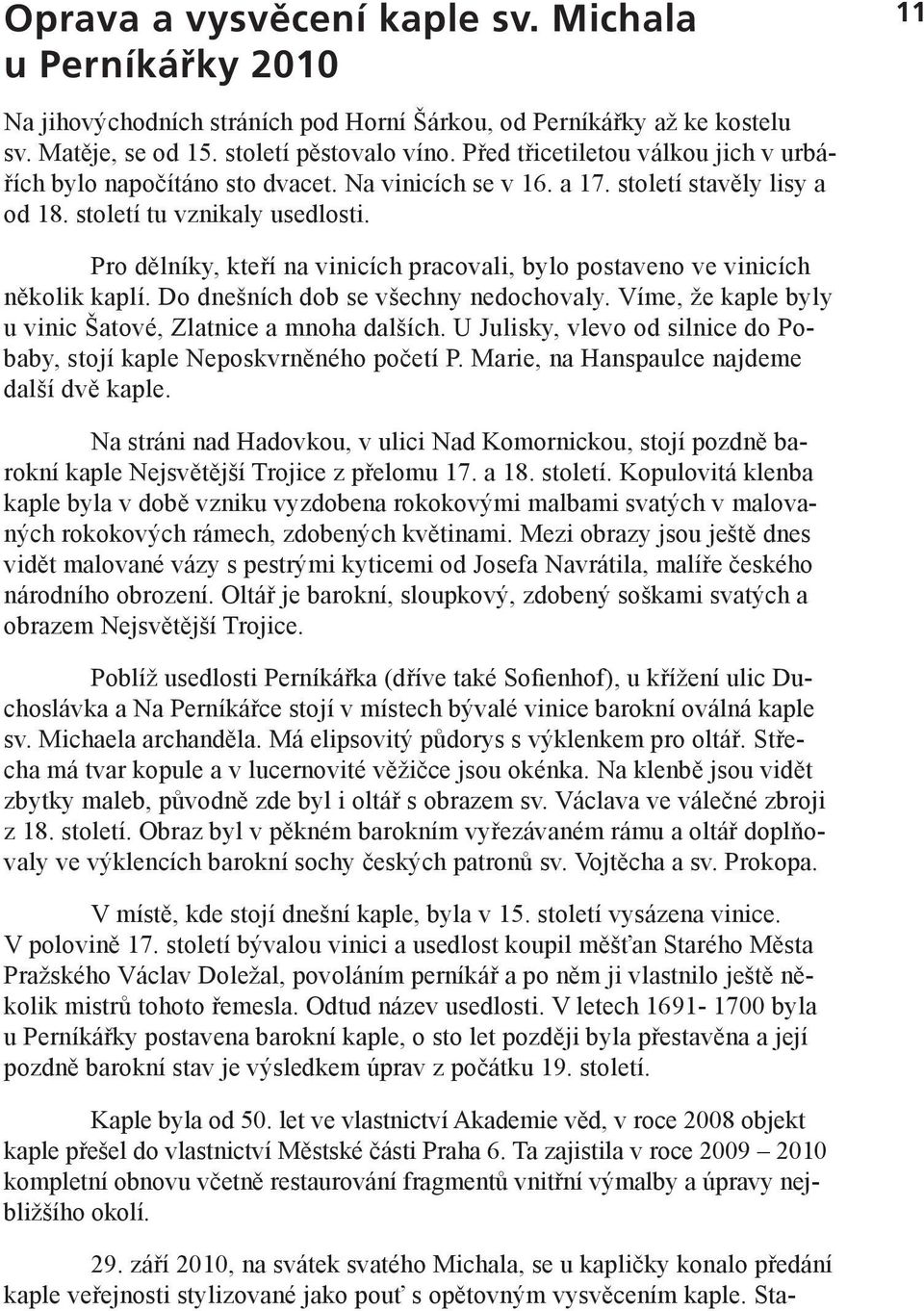 Pro dělníky, kteří na vinicích pracovali, bylo postaveno ve vinicích několik kaplí. Do dnešních dob se všechny nedochovaly. Víme, že kaple byly u vinic Šatové, Zlatnice a mnoha dalších.