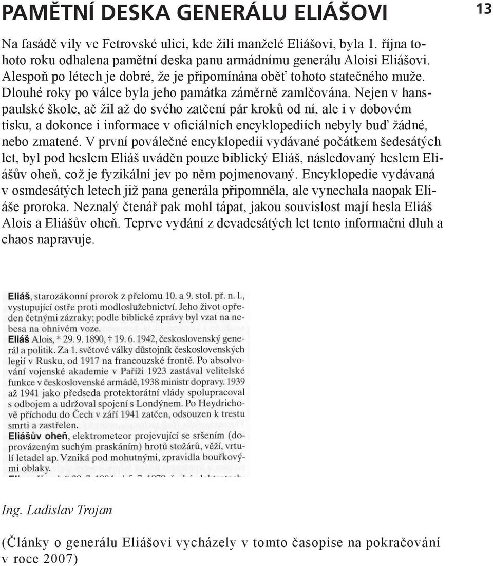 Nejen v hanspaulské škole, ač žil až do svého zatčení pár kroků od ní, ale i v dobovém tisku, a dokonce i informace v oficiálních encyklopediích nebyly buď žádné, nebo zmatené.