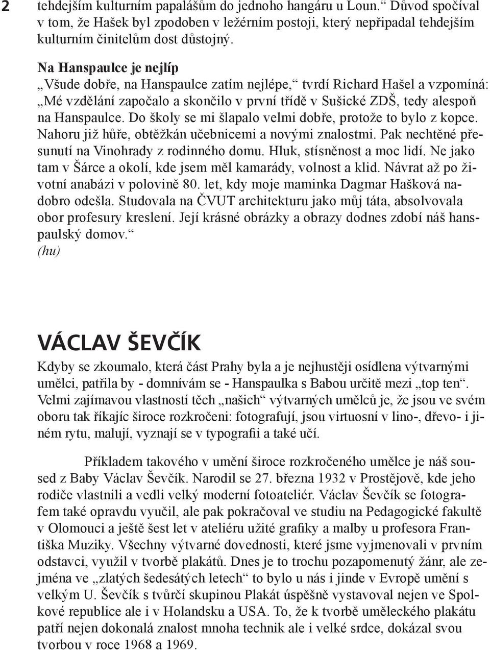 Do školy se mi šlapalo velmi dobře, protože to bylo z kopce. Nahoru již hůře, obtěžkán učebnicemi a novými znalostmi. Pak nechtěné přesunutí na Vinohrady z rodinného domu. Hluk, stísněnost a moc lidí.