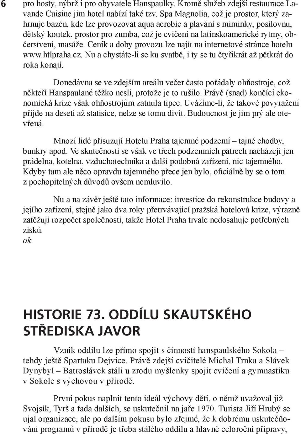 občerstvení, masáže. Ceník a doby provozu lze najít na internetové stránce hotelu www.htlpraha.cz. Nu a chystáte-li se ku svatbě, i ty se tu čtyřikrát až pětkrát do roka konají.