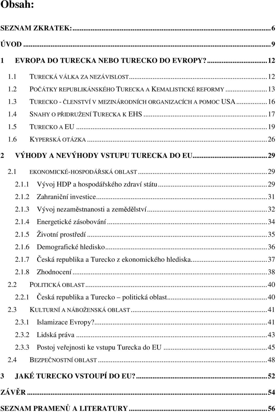 .. 29 2.1 EKONOMICKÉ-HOSPODÁŘSKÁ OBLAST... 29 2.1.1 Vývoj HDP a hospodářského zdraví státu... 29 2.1.2 Zahraniční investice... 31 2.1.3 Vývoj nezaměstnanosti a zemědělství... 32 2.1.4 Energetické zásobování.