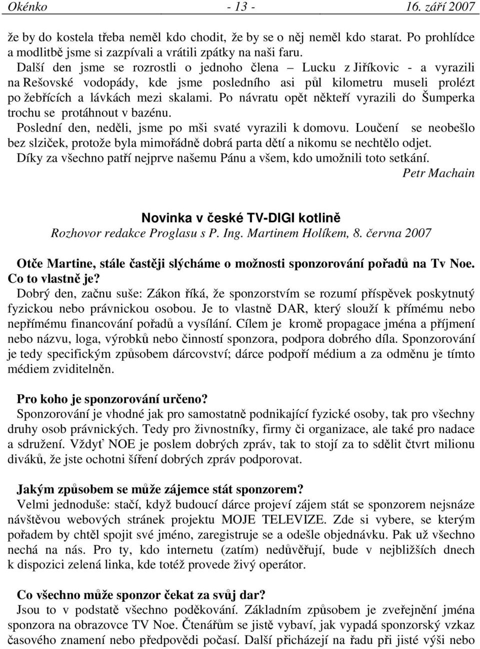 Po návratu opět někteří vyrazili do Šumperka trochu se protáhnout v bazénu. Poslední den, neděli, jsme po mši svaté vyrazili k domovu.