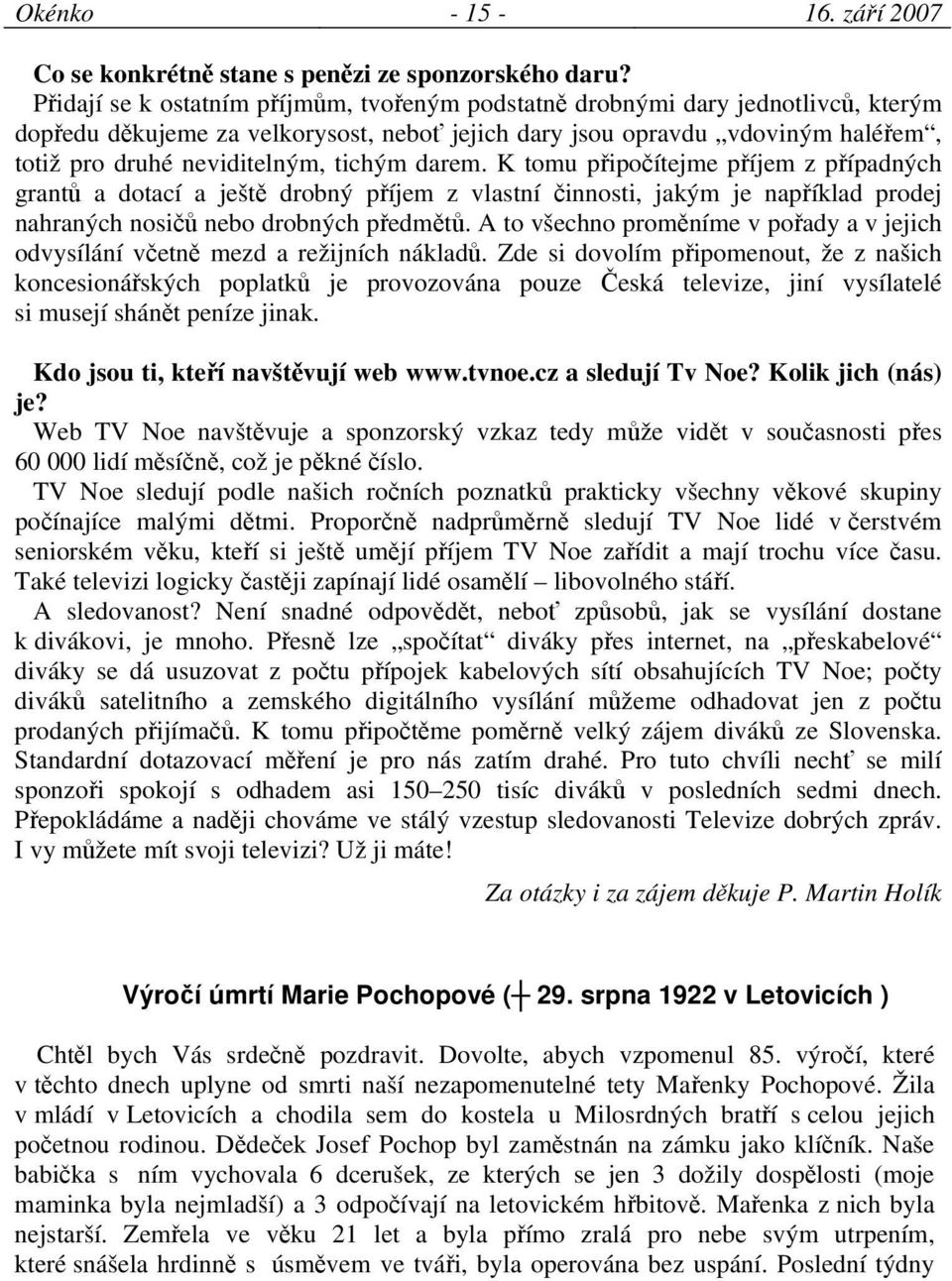 tichým darem. K tomu připočítejme příjem z případných grantů a dotací a ještě drobný příjem z vlastní činnosti, jakým je například prodej nahraných nosičů nebo drobných předmětů.