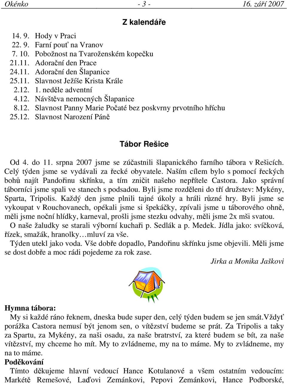 srpna 2007 jsme se zúčastnili šlapanického farního tábora v Rešicích. Celý týden jsme se vydávali za řecké obyvatele.