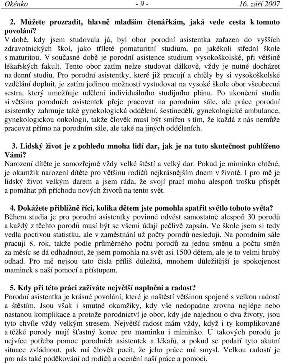 V současné době je porodní asistence studium vysokoškolské, při většině lékařských fakult. Tento obor zatím nelze studovat dálkově, vždy je nutné docházet na denní studiu.