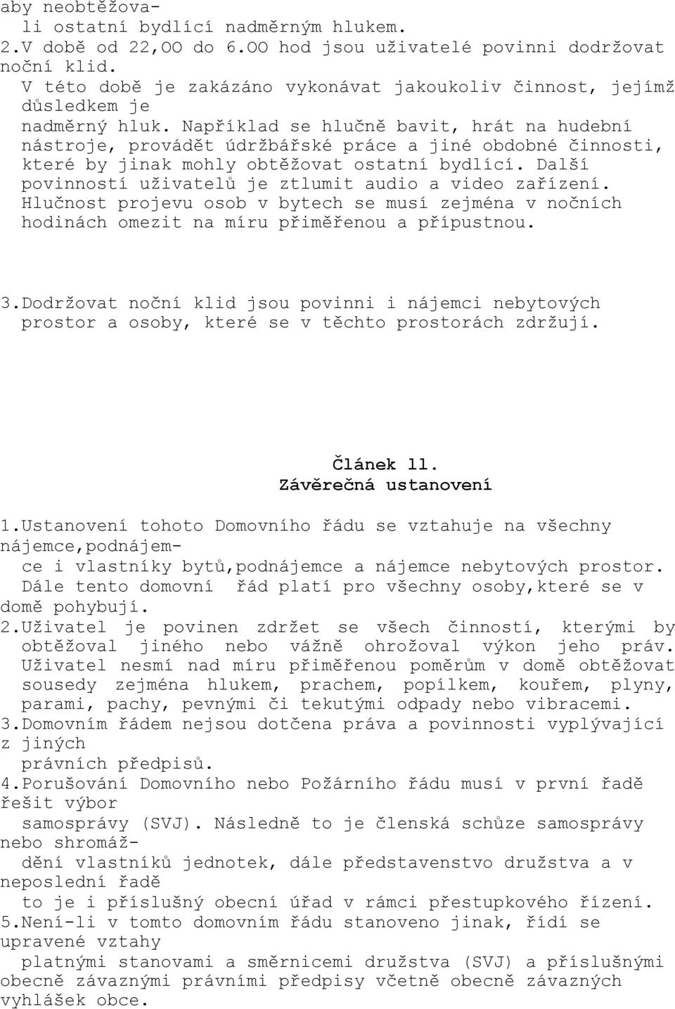 Například se hlučně bavit, hrát na hudební nástroje, provádět údržbářské práce a jiné obdobné činnosti, které by jinak mohly obtěžovat ostatní bydlící.