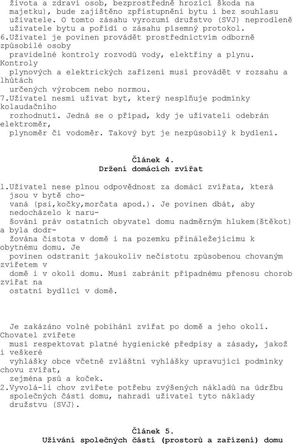 Uživatel je povinen provádět prostřednictvím odborně způsobilé osoby pravidelné kontroly rozvodů vody, elektřiny a plynu.