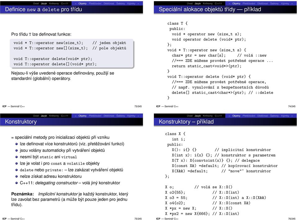 class T { void * operator new (size_t s); void operator delete (void* ptr); ; void * T::operator new (size_t s) { char* ptr = new char[s]; // volá ::new //=== ZDE můžeme provést potřebné operace.