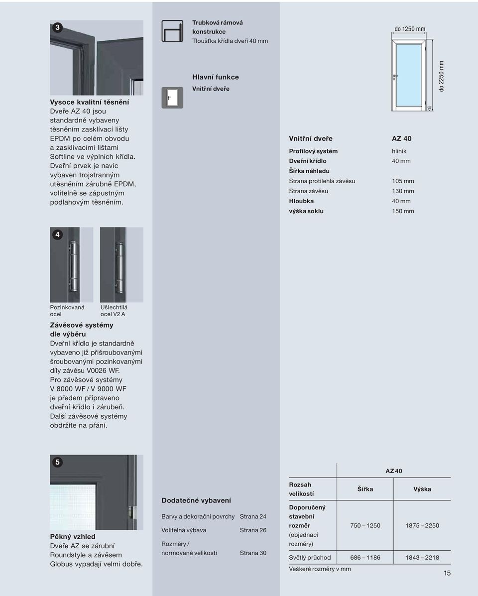 Vnitřní dveře AZ 0 Profilový systém hliník Dveřní křídlo 0 mm Šířka náhledu Strana protilehlá závěsu 105 mm Strana závěsu 130 mm Hloubka 0 mm výška soklu 150 mm Pozinkovaná ocel Ušlechtilá ocel V2 A