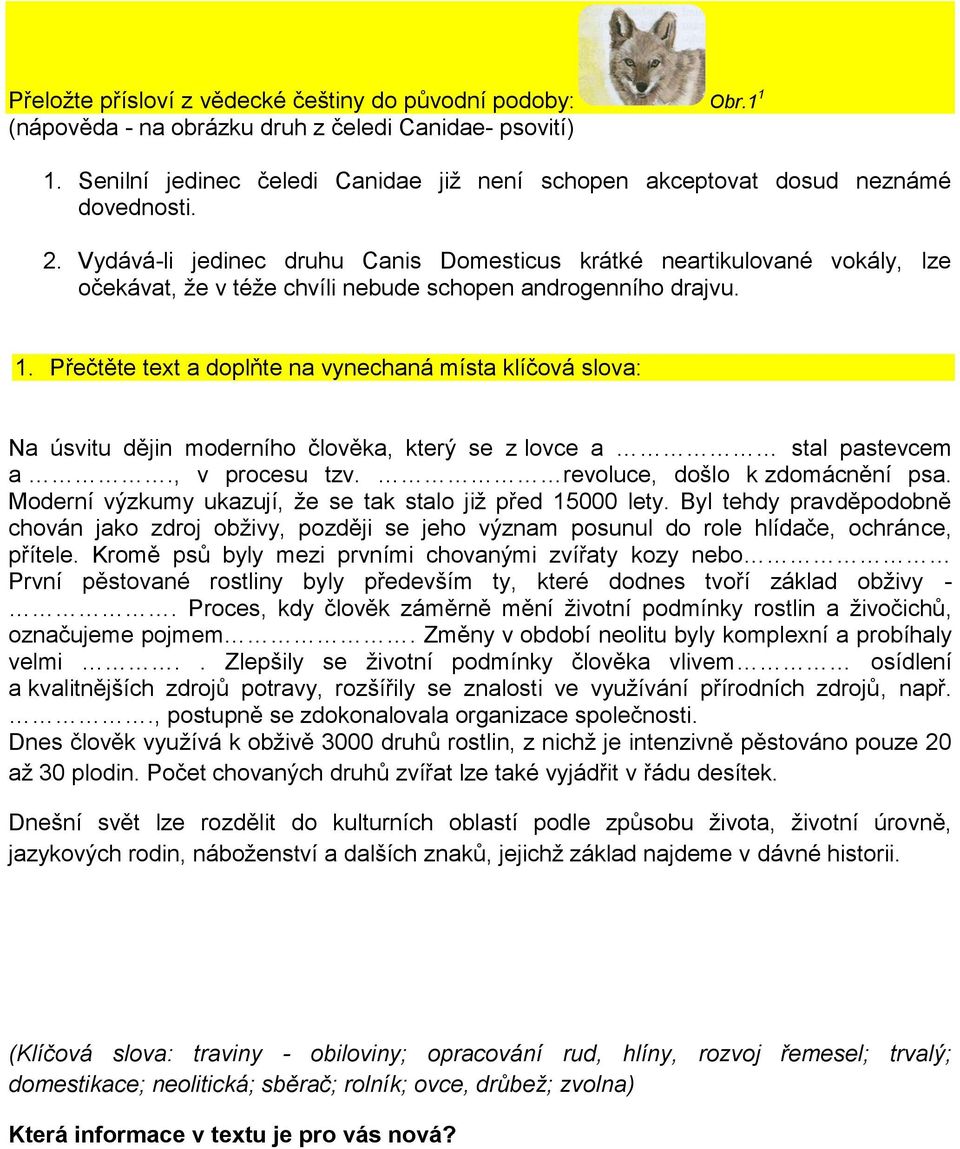 Vydává-li jedinec druhu Canis Domesticus krátké neartikulované vokály, lze očekávat, že v téže chvíli nebude schopen androgenního drajvu. 1.