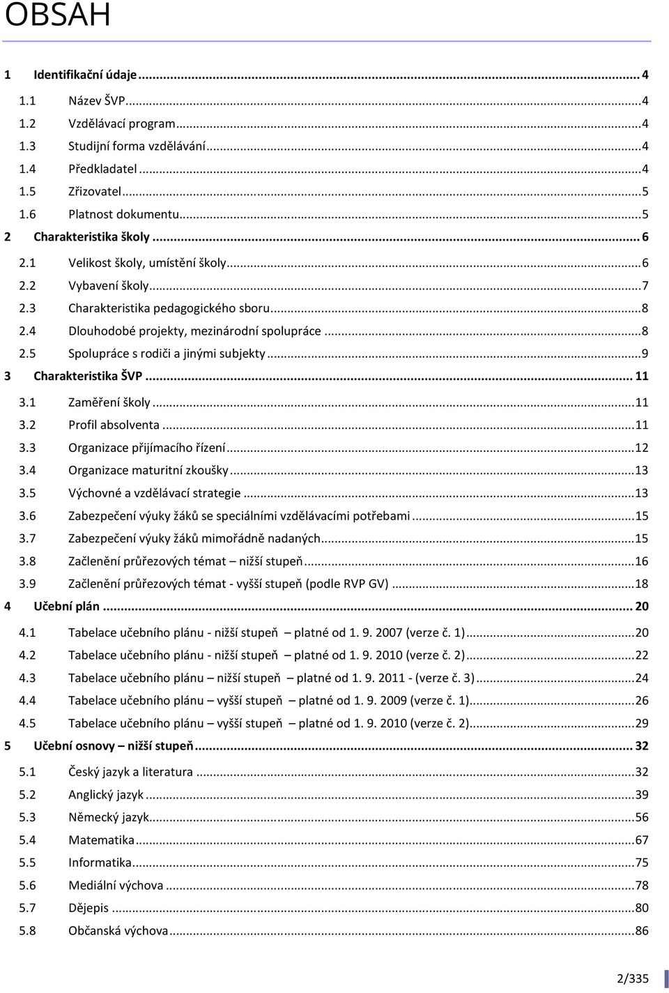 .. 9 3 Charakteristika ŠVP... 11 3.1 Zaměření školy... 11 3.2 Profil absolventa... 11 3.3 Organizace přijímacího řízení... 12 3.4 Organizace maturitní zkoušky... 13 3.