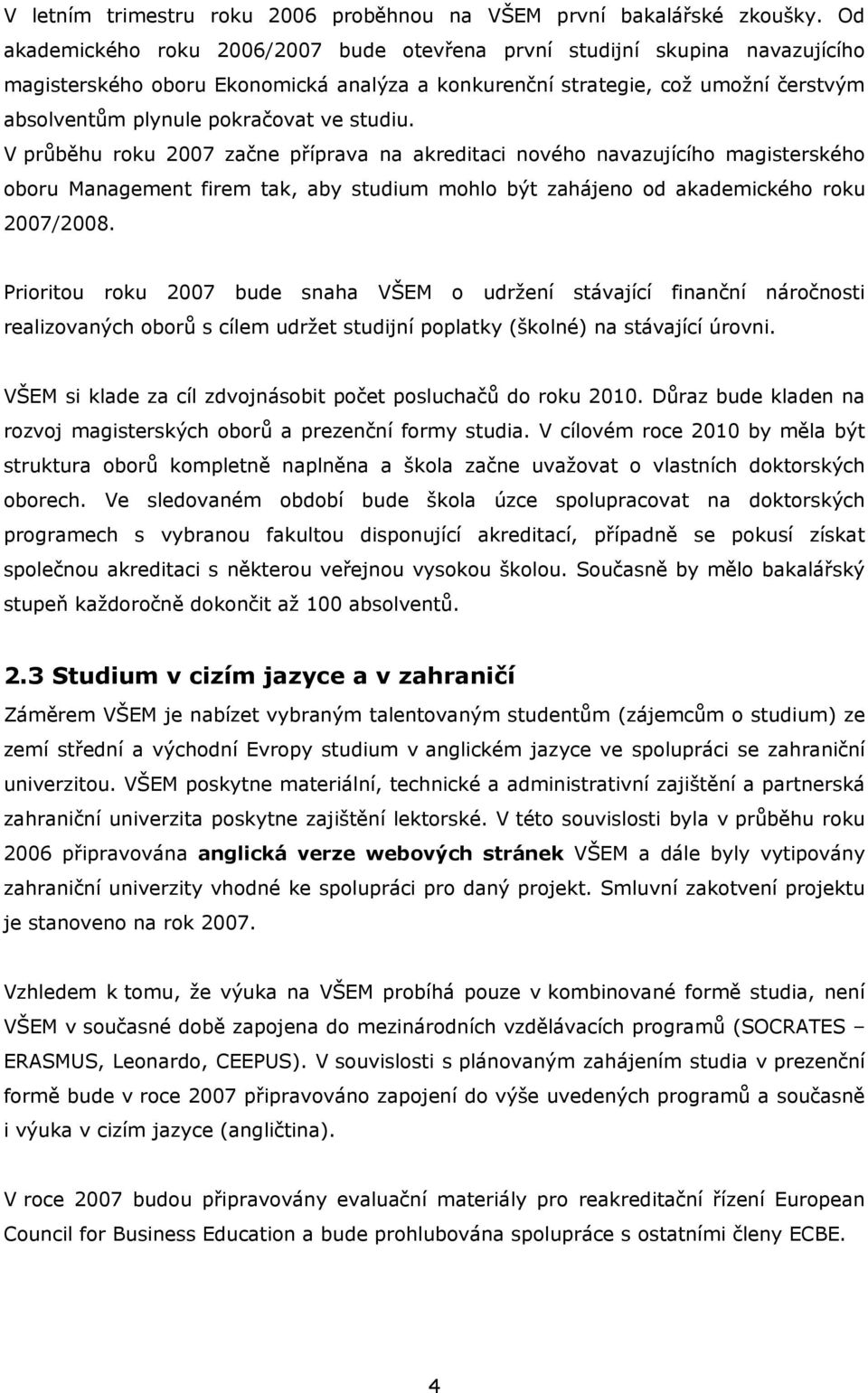 studiu. V průběhu roku 2007 začne příprava na akreditaci nového navazujícího magisterského oboru Management firem tak, aby studium mohlo být zahájeno od akademického roku 2007/2008.