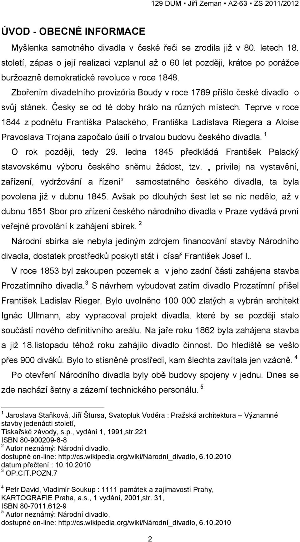 Zbořením divadelního provizória Boudy v roce 1789 přišlo české divadlo o svůj stánek. Česky se od té doby hrálo na různých místech.