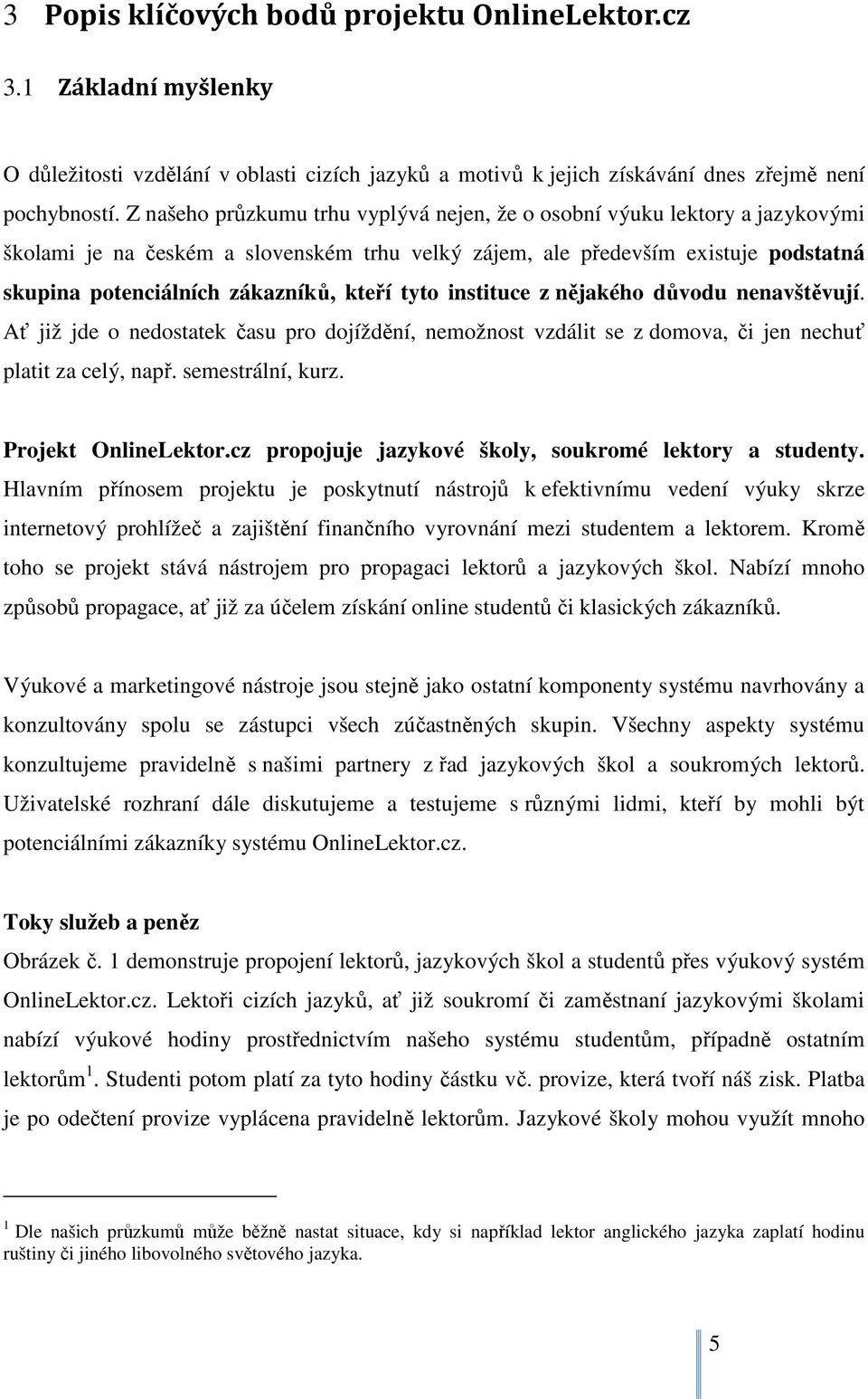 kteří tyto instituce z nějakého důvodu nenavštěvují. Ať již jde o nedostatek času pro dojíždění, nemožnost vzdálit se z domova, či jen nechuť platit za celý, např. semestrální, kurz.