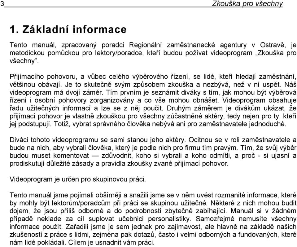 Přijímacího pohovoru, a vůbec celého výběrového řízení, se lidé, kteří hledají zaměstnání, většinou obávají. Je to skutečně svým způsobem zkouška a nezbývá, než v ní uspět.