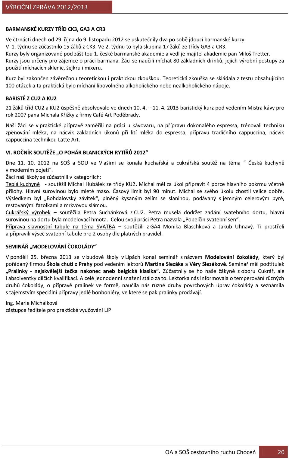 Kurzy jsou určeny pro zájemce o práci barmana. Žáci se naučili míchat 80 základních drinků, jejich výrobní postupy za použití míchacích sklenic, šejkru i mixeru.