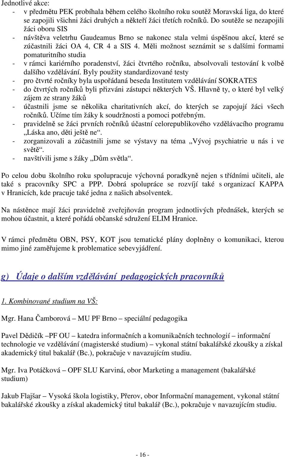 Měli možnost seznámit se s dalšími formami pomaturitního studia - v rámci kariérního poradenství, žáci čtvrtého ročníku, absolvovali testování k volbě dalšího vzdělávání.