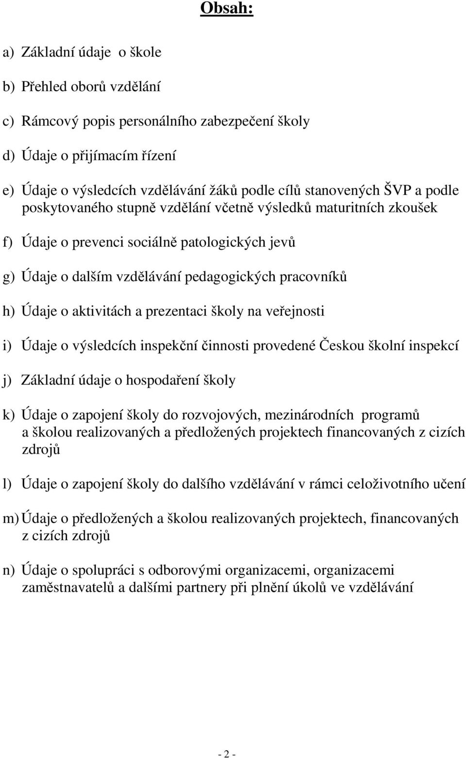 aktivitách a prezentaci školy na veřejnosti i) Údaje o výsledcích inspekční činnosti provedené Českou školní inspekcí j) Základní údaje o hospodaření školy k) Údaje o zapojení školy do rozvojových,