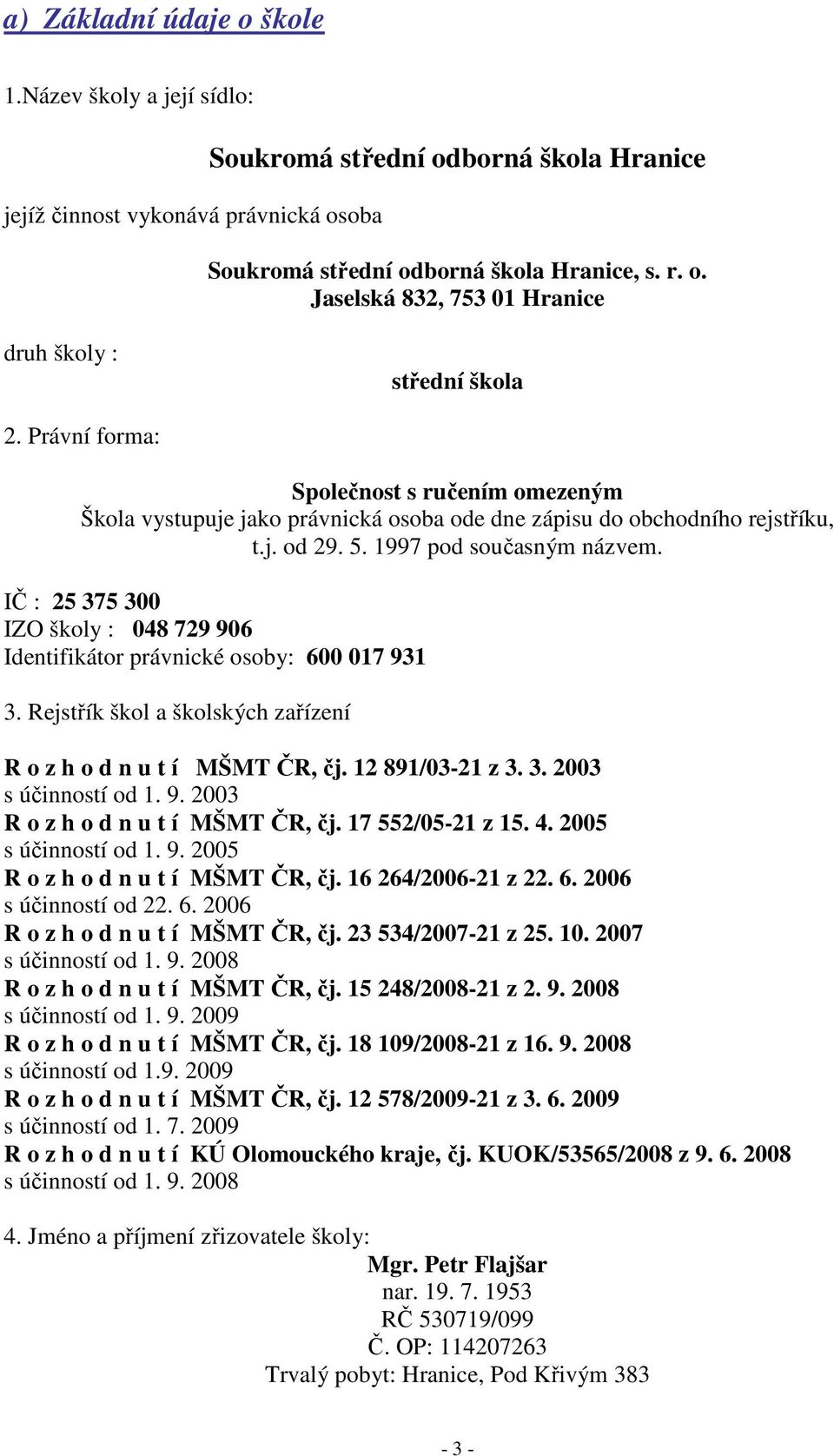 IČ : 25 375 300 IZO školy : 048 729 906 Identifikátor právnické osoby: 600 017 931 3. Rejstřík škol a školských zařízení R o z h o d n u t í MŠMT ČR, čj. 12 891/03-21 z 3. 3. 2003 s účinností od 1. 9. 2003 R o z h o d n u t í MŠMT ČR, čj.