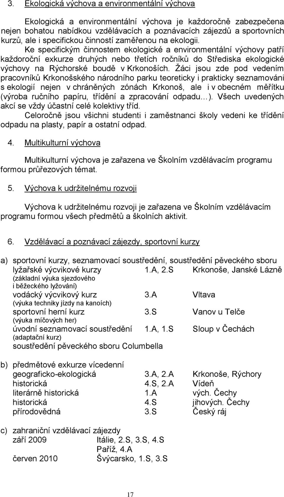 Ke specifickým činnostem ekologické a environmentální výchovy patří kaţdoroční exkurze druhých nebo třetích ročníků do Střediska ekologické výchovy na Rýchorské boudě v Krkonoších.