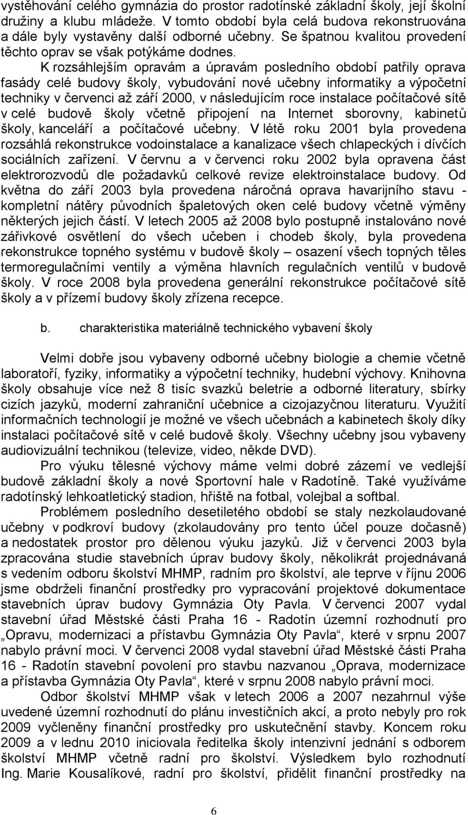 K rozsáhlejším opravám a úpravám posledního období patřily oprava fasády celé budovy školy, vybudování nové učebny informatiky a výpočetní techniky v červenci aţ září 2000, v následujícím roce